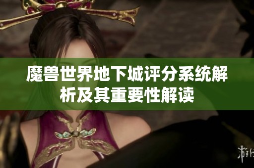 魔兽世界地下城评分系统解析及其重要性解读