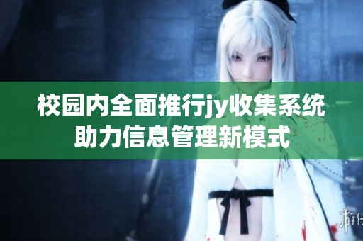校园内全面推行jy收集系统助力信息管理新模式