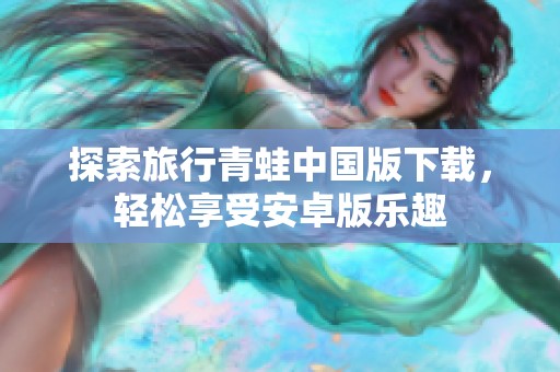 探索旅行青蛙中国版下载，轻松享受安卓版乐趣