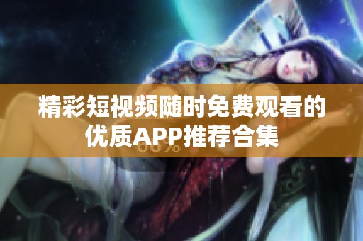 精彩短视频随时免费观看的优质APP推荐合集
