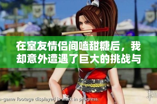 在室友情侣间嗑甜糖后，我却意外遭遇了巨大的挑战与考验