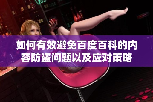 如何有效避免百度百科的内容防盗问题以及应对策略