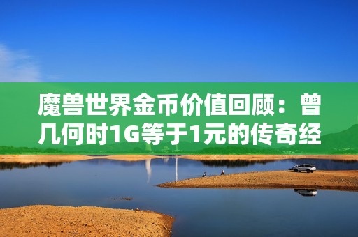 魔兽世界金币价值回顾：曾几何时1G等于1元的传奇经历