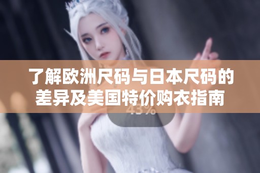 了解欧洲尺码与日本尺码的差异及美国特价购衣指南