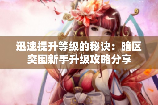 迅速提升等级的秘诀：暗区突围新手升级攻略分享