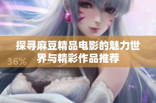 探寻麻豆精品电影的魅力世界与精彩作品推荐