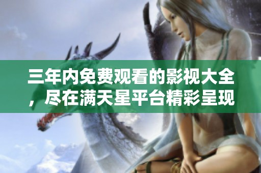 三年内免费观看的影视大全，尽在满天星平台精彩呈现