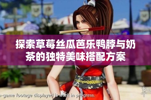 探索草莓丝瓜芭乐鸭脖与奶茶的独特美味搭配方案