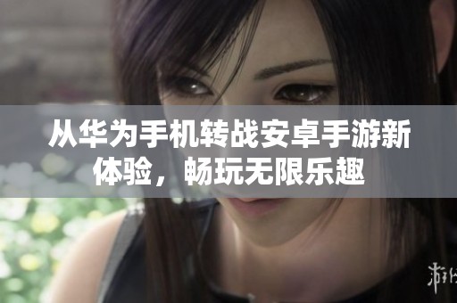 从华为手机转战安卓手游新体验，畅玩无限乐趣