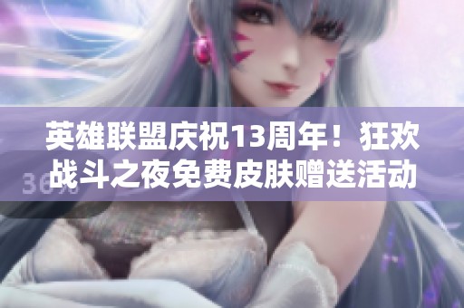 英雄联盟庆祝13周年！狂欢战斗之夜免费皮肤赠送活动火热开启