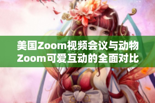 美国Zoom视频会议与动物Zoom可爱互动的全面对比