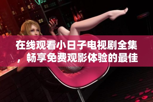 在线观看小日子电视剧全集，畅享免费观影体验的最佳选择