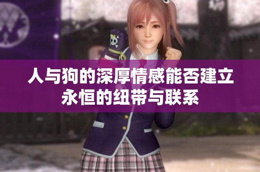 人与狗的深厚情感能否建立永恒的纽带与联系