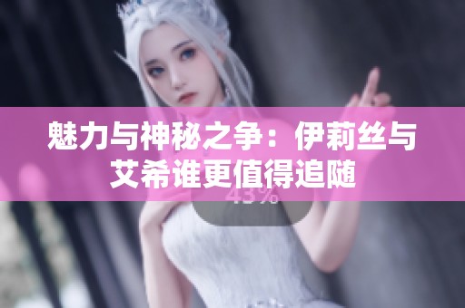魅力与神秘之争：伊莉丝与艾希谁更值得追随