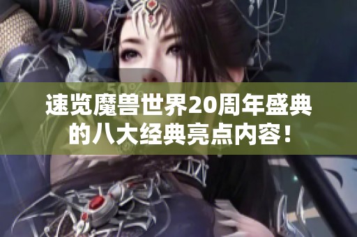 速览魔兽世界20周年盛典的八大经典亮点内容！