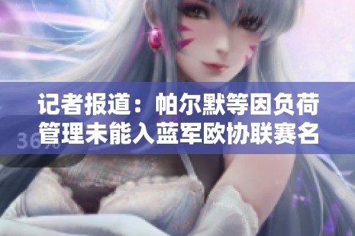 记者报道：帕尔默等因负荷管理未能入蓝军欧协联赛名单