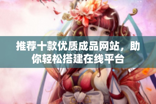 推荐十款优质成品网站，助你轻松搭建在线平台