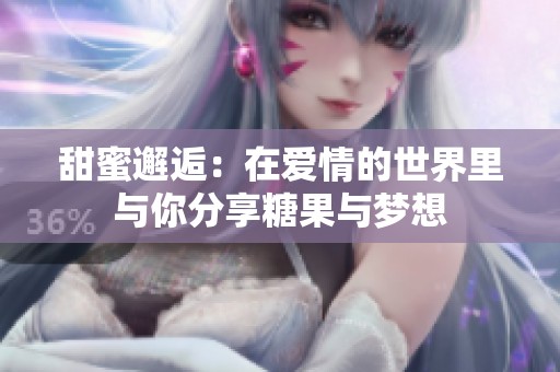 甜蜜邂逅：在爱情的世界里与你分享糖果与梦想