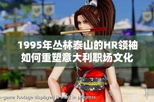1995年丛林泰山的HR领袖如何重塑意大利职场文化