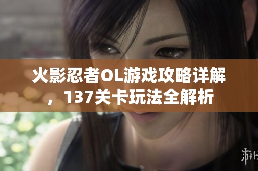 火影忍者OL游戏攻略详解，137关卡玩法全解析