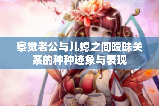 察觉老公与儿媳之间暧昧关系的种种迹象与表现
