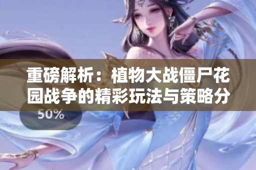 重磅解析：植物大战僵尸花园战争的精彩玩法与策略分享