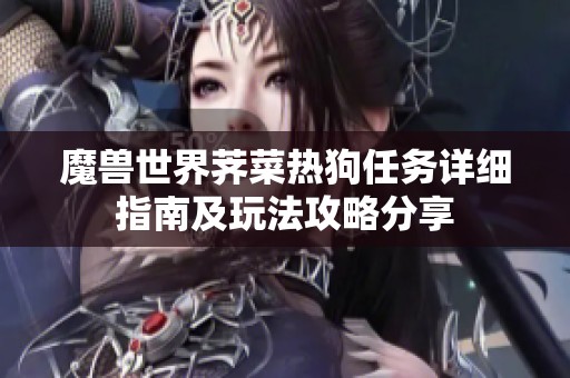 魔兽世界荠菜热狗任务详细指南及玩法攻略分享