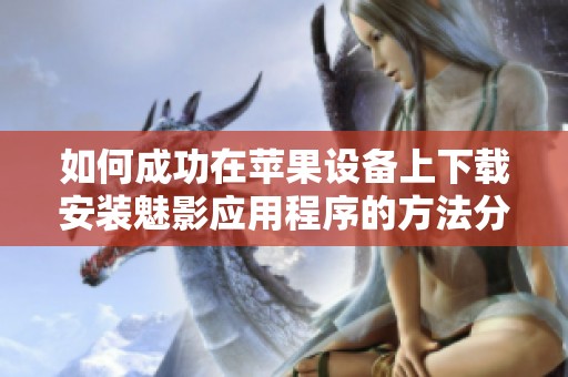 如何成功在苹果设备上下载安装魅影应用程序的方法分享
