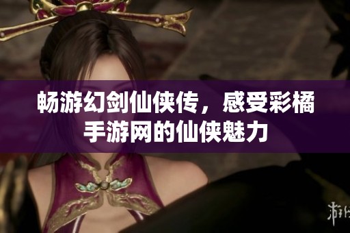 畅游幻剑仙侠传，感受彩橘手游网的仙侠魅力