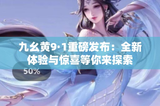 九幺黄9·1重磅发布：全新体验与惊喜等你来探索