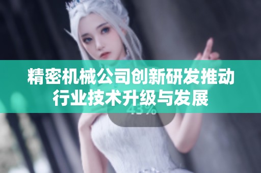 精密机械公司创新研发推动行业技术升级与发展