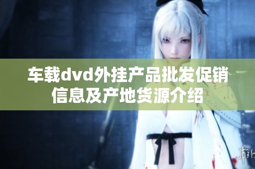 车载dvd外挂产品批发促销信息及产地货源介绍