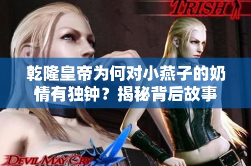 乾隆皇帝为何对小燕子的奶情有独钟？揭秘背后故事