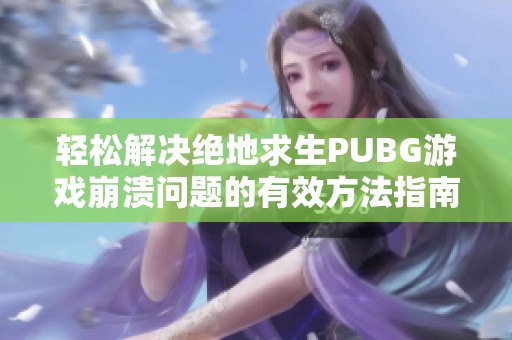 轻松解决绝地求生PUBG游戏崩溃问题的有效方法指南