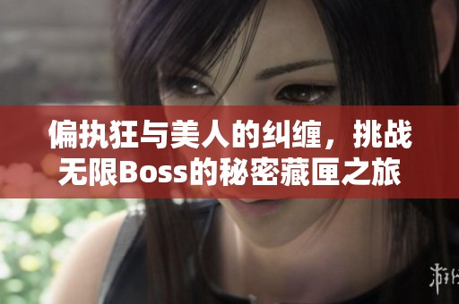 偏执狂与美人的纠缠，挑战无限Boss的秘密藏匣之旅