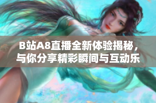 B站A8直播全新体验揭秘，与你分享精彩瞬间与互动乐趣