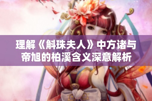理解《斛珠夫人》中方诸与帝旭的柏溪含义深意解析