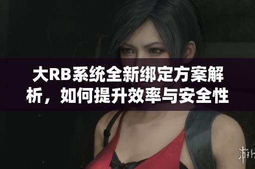 大RB系统全新绑定方案解析，如何提升效率与安全性