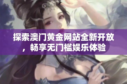 探索澳门黄金网站全新开放，畅享无门槛娱乐体验