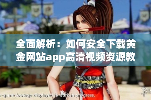 全面解析：如何安全下载黄金网站app高清视频资源教程