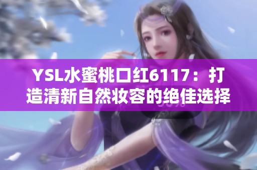 YSL水蜜桃口红6117：打造清新自然妆容的绝佳选择