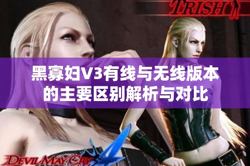 黑寡妇V3有线与无线版本的主要区别解析与对比