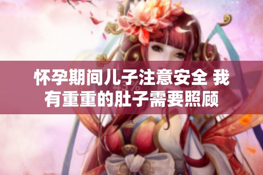 怀孕期间儿子注意安全 我有重重的肚子需要照顾