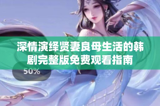 深情演绎贤妻良母生活的韩剧完整版免费观看指南