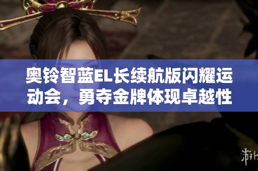奥铃智蓝EL长续航版闪耀运动会，勇夺金牌体现卓越性能