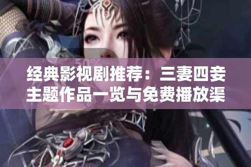 经典影视剧推荐：三妻四妾主题作品一览与免费播放渠道
