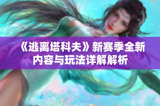 《逃离塔科夫》新赛季全新内容与玩法详解解析