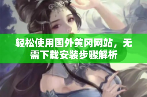 轻松使用国外黄冈网站，无需下载安装步骤解析