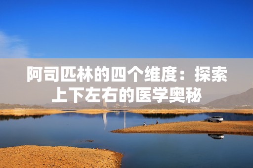 阿司匹林的四个维度：探索上下左右的医学奥秘
