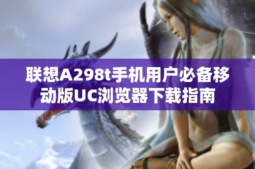 联想A298t手机用户必备移动版UC浏览器下载指南